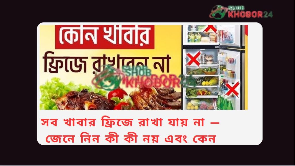 সব খাবার ফ্রিজে রাখা যায় না – জেনে নিন কী কী নয় এবং কেন
