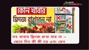 সব খাবার ফ্রিজে রাখা যায় না – জেনে নিন কী কী নয় এবং কেন