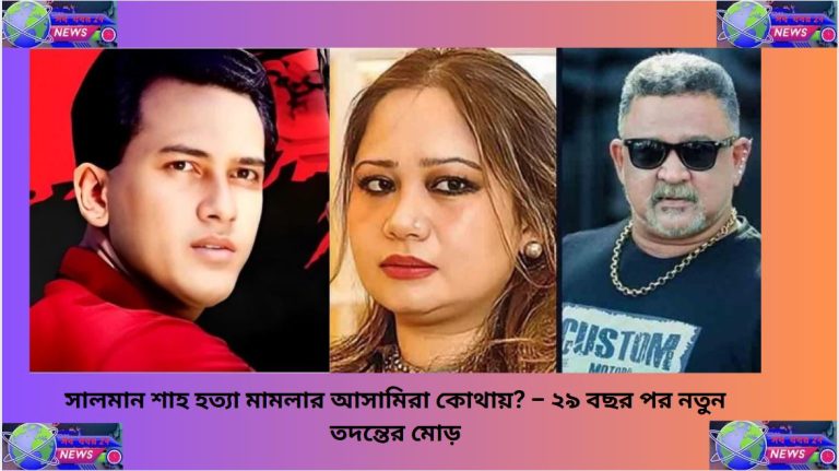 সালমান শাহ হত্যা মামলার আসামিরা কোথায়? – ২৯ বছর পর নতুন তদন্তের মোড়